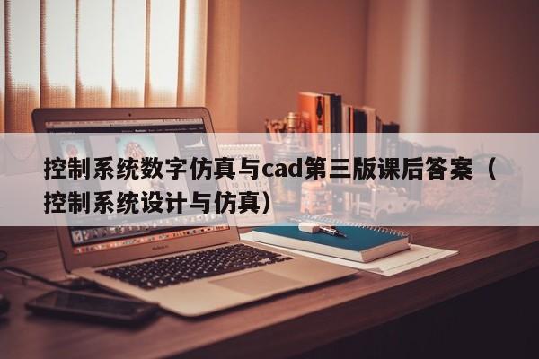 控制系统数字仿真与cad第三版课后答案（控制系统设计与仿真）-第1张图片-晋江速捷自动化科技有限公司