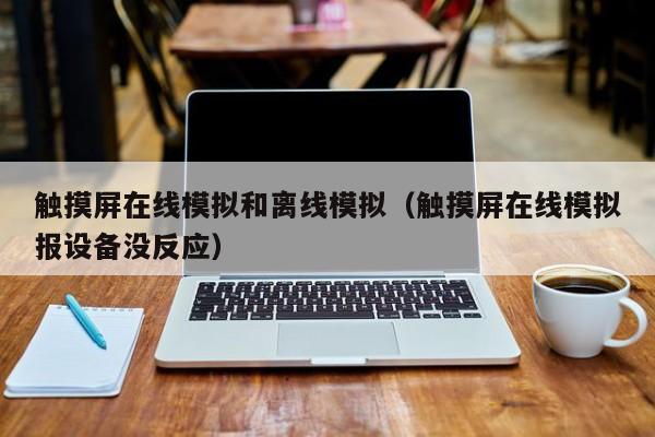 触摸屏在线模拟和离线模拟（触摸屏在线模拟报设备没反应）-第1张图片-晋江速捷自动化科技有限公司