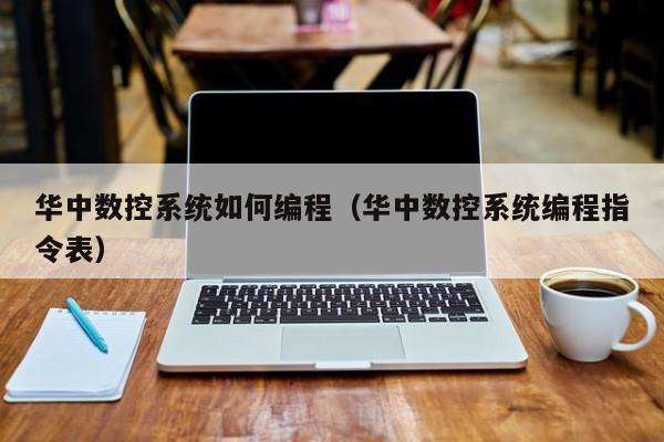 华中数控系统如何编程（华中数控系统编程指令表）-第1张图片-晋江速捷自动化科技有限公司