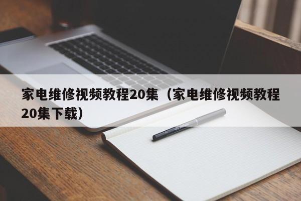 家电维修视频教程20集（家电维修视频教程20集下载）-第1张图片-晋江速捷自动化科技有限公司