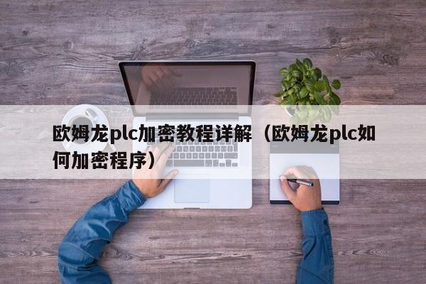 欧姆龙plc加密教程详解（欧姆龙plc如何加密程序）-第1张图片-晋江速捷自动化科技有限公司