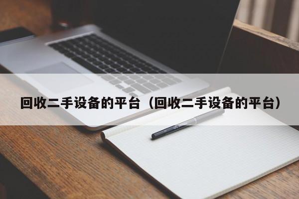 回收二手设备的平台（回收二手设备的平台）-第1张图片-晋江速捷自动化科技有限公司
