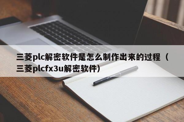 三菱plc解密软件是怎么制作出来的过程（三菱plcfx3u解密软件）-第1张图片-晋江速捷自动化科技有限公司