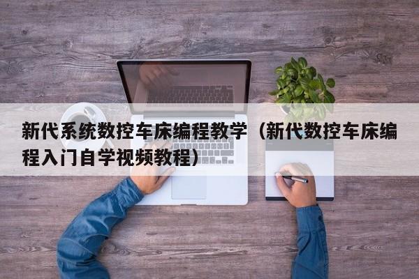 新代系统数控车床编程教学（新代数控车床编程入门自学视频教程）-第1张图片-晋江速捷自动化科技有限公司