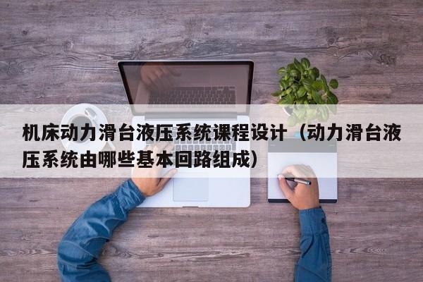 机床动力滑台液压系统课程设计（动力滑台液压系统由哪些基本回路组成）-第1张图片-晋江速捷自动化科技有限公司