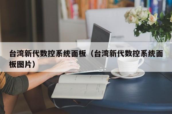 台湾新代数控系统面板（台湾新代数控系统面板图片）-第1张图片-晋江速捷自动化科技有限公司