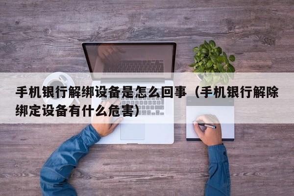手机银行解绑设备是怎么回事（手机银行解除绑定设备有什么危害）-第1张图片-晋江速捷自动化科技有限公司