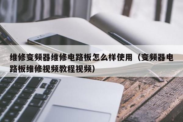 维修变频器维修电路板怎么样使用（变频器电路板维修视频教程视频）-第1张图片-晋江速捷自动化科技有限公司