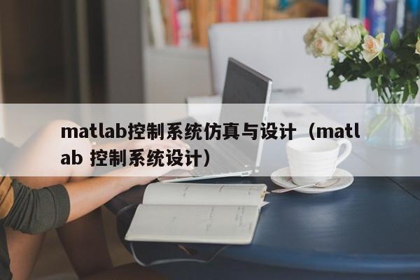 matlab控制系统仿真与设计（matlab 控制系统设计）-第1张图片-晋江速捷自动化科技有限公司