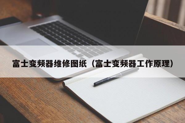 富士变频器维修图纸（富士变频器工作原理）-第1张图片-晋江速捷自动化科技有限公司