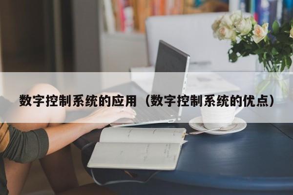 数字控制系统的应用（数字控制系统的优点）-第1张图片-晋江速捷自动化科技有限公司