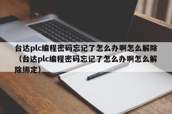 台达plc编程密码忘记了怎么办啊怎么解除（台达plc编程密码忘记了怎么办啊怎么解除绑定）-第1张图片-晋江速捷自动化科技有限公司