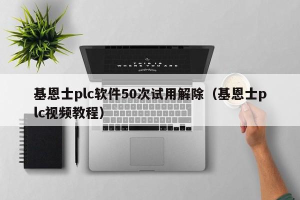 基恩士plc软件50次试用解除（基恩士plc视频教程）-第1张图片-晋江速捷自动化科技有限公司