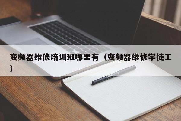 变频器维修培训班哪里有（变频器维修学徒工）-第1张图片-晋江速捷自动化科技有限公司