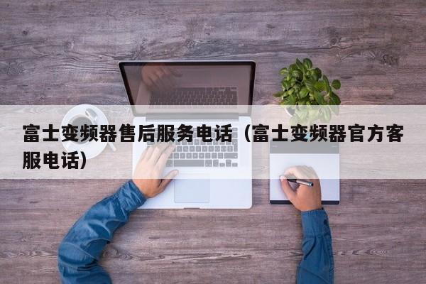 富士变频器售后服务电话（富士变频器官方客服电话）-第1张图片-晋江速捷自动化科技有限公司