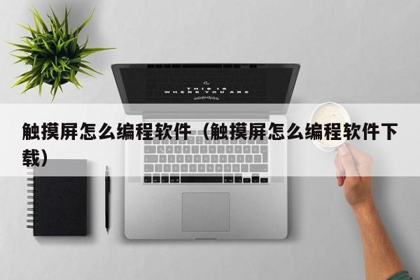 触摸屏怎么编程软件（触摸屏怎么编程软件下载）-第1张图片-晋江速捷自动化科技有限公司