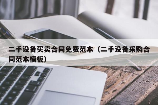 二手设备买卖合同免费范本（二手设备采购合同范本模板）-第1张图片-晋江速捷自动化科技有限公司