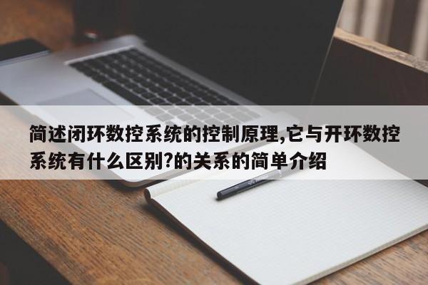 简述闭环数控系统的控制原理,它与开环数控系统有什么区别?的关系的简单介绍-第1张图片-晋江速捷自动化科技有限公司