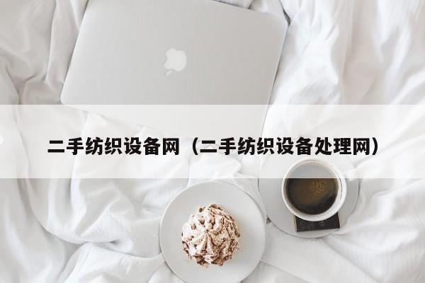 二手纺织设备网（二手纺织设备处理网）-第1张图片-晋江速捷自动化科技有限公司