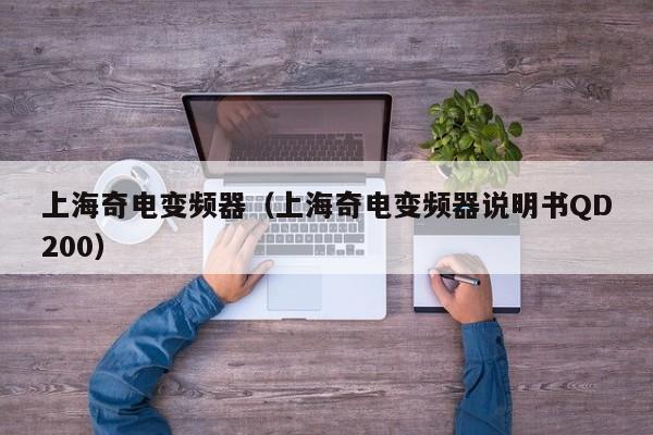 上海奇电变频器（上海奇电变频器说明书QD200）-第1张图片-晋江速捷自动化科技有限公司
