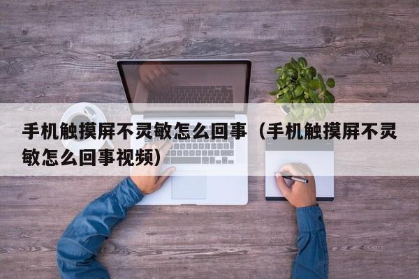手机触摸屏不灵敏怎么回事（手机触摸屏不灵敏怎么回事视频）-第1张图片-晋江速捷自动化科技有限公司
