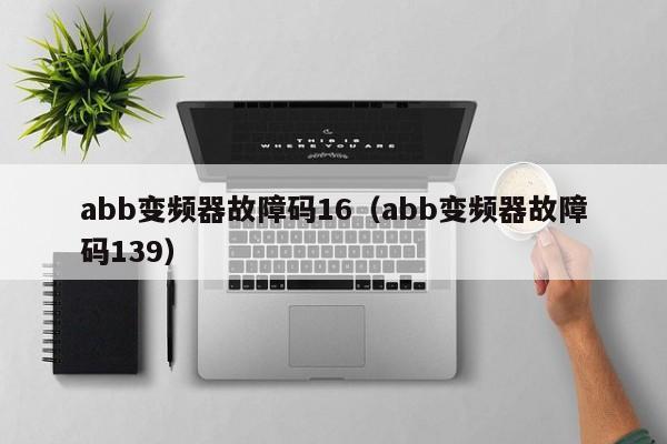 abb变频器故障码16（abb变频器故障码139）-第1张图片-晋江速捷自动化科技有限公司