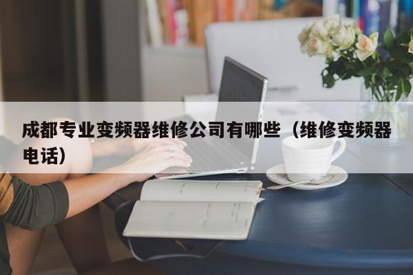 成都专业变频器维修公司有哪些（维修变频器电话）-第1张图片-晋江速捷自动化科技有限公司