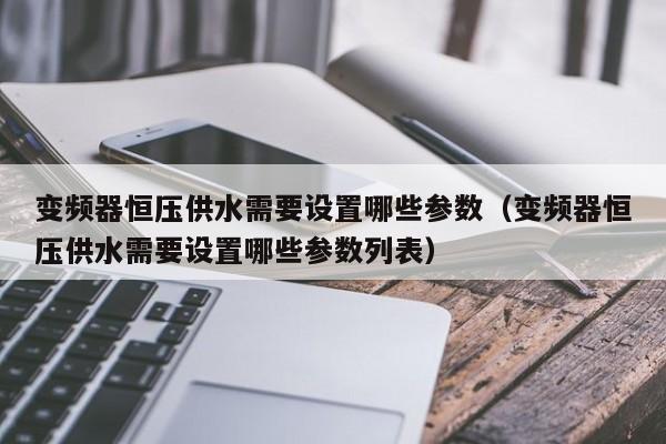 变频器恒压供水需要设置哪些参数（变频器恒压供水需要设置哪些参数列表）-第1张图片-晋江速捷自动化科技有限公司