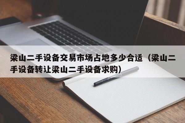 梁山二手设备交易市场占地多少合适（梁山二手设备转让梁山二手设备求购）-第1张图片-晋江速捷自动化科技有限公司