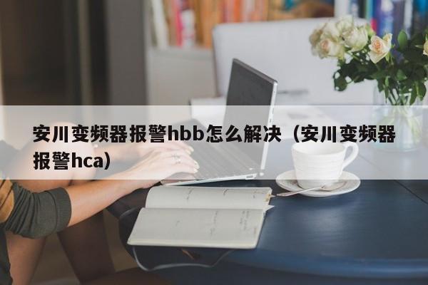 安川变频器报警hbb怎么解决（安川变频器报警hca）-第1张图片-晋江速捷自动化科技有限公司