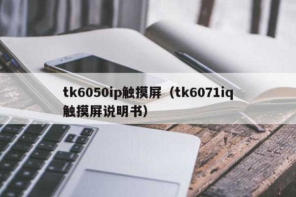 tk6050ip触摸屏（tk6071iq触摸屏说明书）-第1张图片-晋江速捷自动化科技有限公司