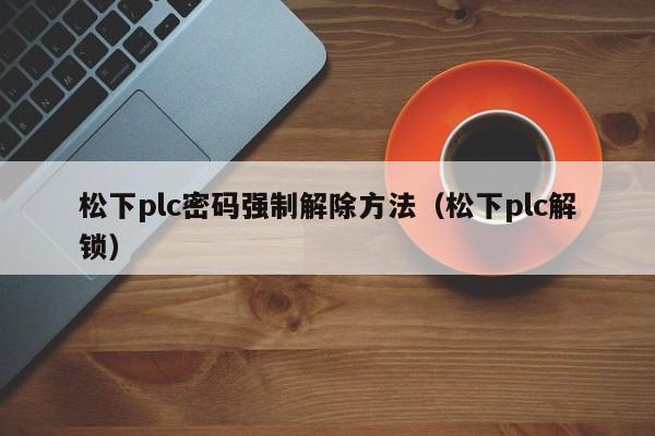 松下plc密码强制解除方法（松下plc解锁）-第1张图片-晋江速捷自动化科技有限公司