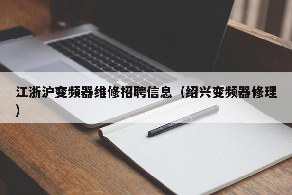 江浙沪变频器维修招聘信息（绍兴变频器修理）-第1张图片-晋江速捷自动化科技有限公司