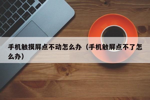 手机触摸屏点不动怎么办（手机触屏点不了怎么办）-第1张图片-晋江速捷自动化科技有限公司