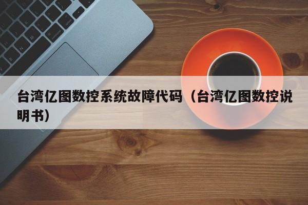 台湾亿图数控系统故障代码（台湾亿图数控说明书）-第1张图片-晋江速捷自动化科技有限公司