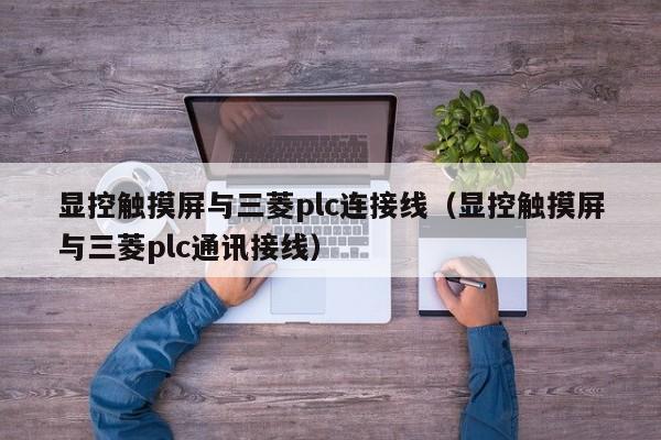 显控触摸屏与三菱plc连接线（显控触摸屏与三菱plc通讯接线）-第1张图片-晋江速捷自动化科技有限公司