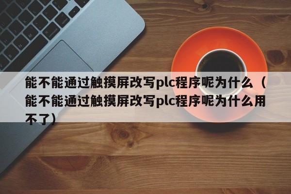能不能通过触摸屏改写plc程序呢为什么（能不能通过触摸屏改写plc程序呢为什么用不了）-第1张图片-晋江速捷自动化科技有限公司