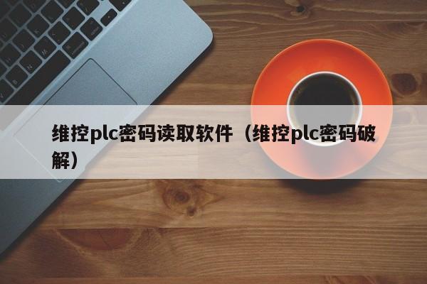 维控plc密码读取软件（维控plc密码破解）-第1张图片-晋江速捷自动化科技有限公司