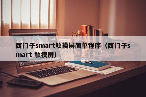 西门子smart触摸屏简单程序（西门子smart 触摸屏）-第1张图片-晋江速捷自动化科技有限公司