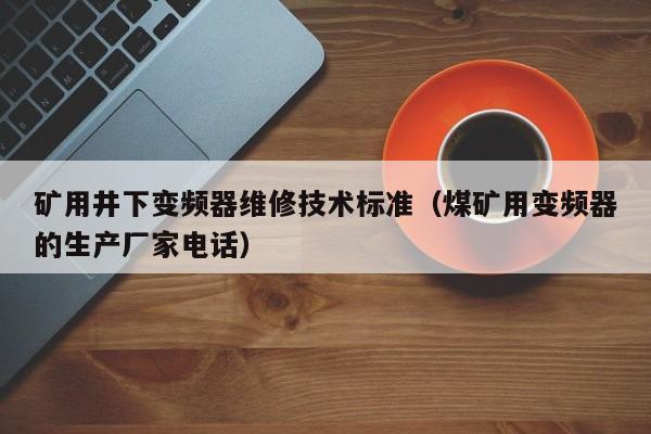 矿用井下变频器维修技术标准（煤矿用变频器的生产厂家电话）-第1张图片-晋江速捷自动化科技有限公司