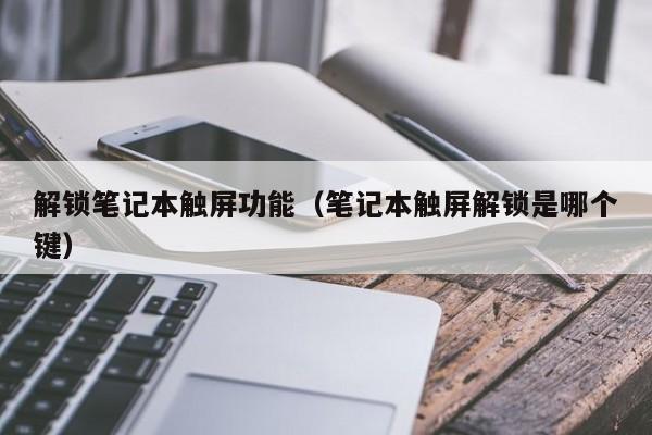 解锁笔记本触屏功能（笔记本触屏解锁是哪个键）-第1张图片-晋江速捷自动化科技有限公司
