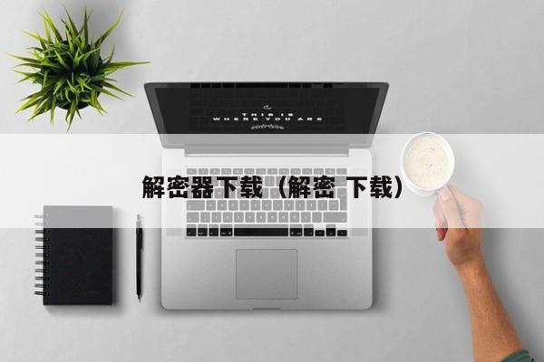 解密器下载（解密 下载）-第1张图片-晋江速捷自动化科技有限公司