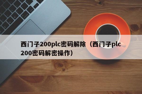 西门子200plc密码解除（西门子plc200密码解密操作）-第1张图片-晋江速捷自动化科技有限公司