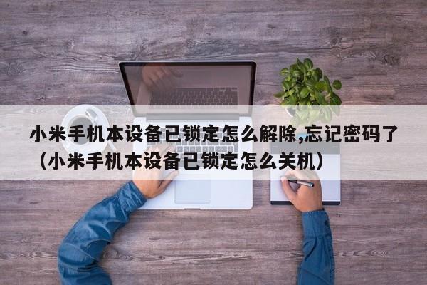 小米手机本设备已锁定怎么解除,忘记密码了（小米手机本设备已锁定怎么关机）-第1张图片-晋江速捷自动化科技有限公司
