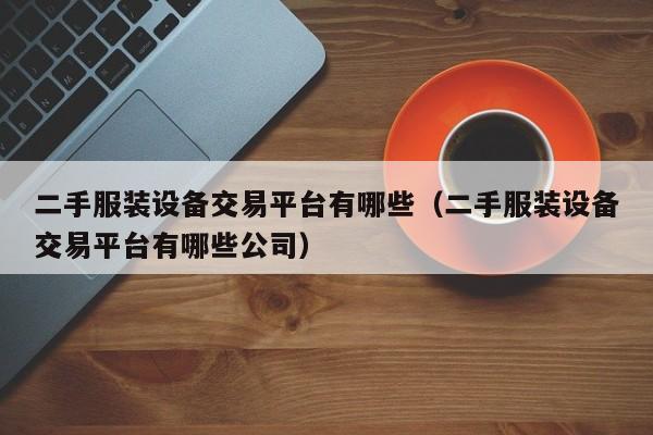 二手服装设备交易平台有哪些（二手服装设备交易平台有哪些公司）-第1张图片-晋江速捷自动化科技有限公司