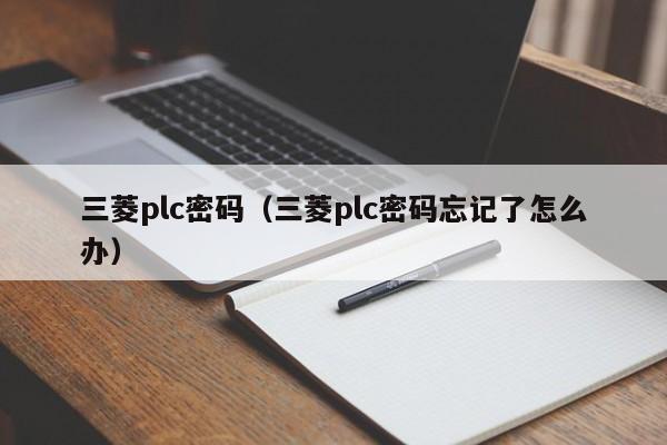 三菱plc密码（三菱plc密码忘记了怎么办）-第1张图片-晋江速捷自动化科技有限公司