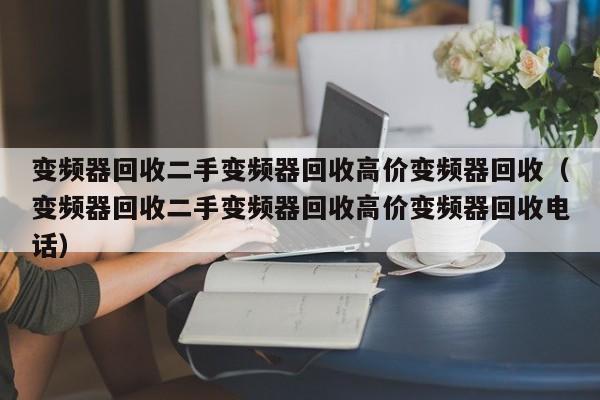 变频器回收二手变频器回收高价变频器回收（变频器回收二手变频器回收高价变频器回收电话）-第1张图片-晋江速捷自动化科技有限公司