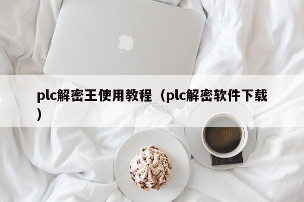 plc解密王使用教程（plc解密软件下载）-第1张图片-晋江速捷自动化科技有限公司