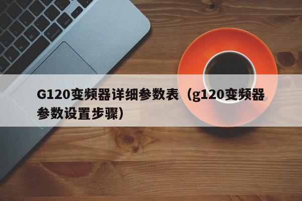 G120变频器详细参数表（g120变频器参数设置步骤）-第1张图片-晋江速捷自动化科技有限公司