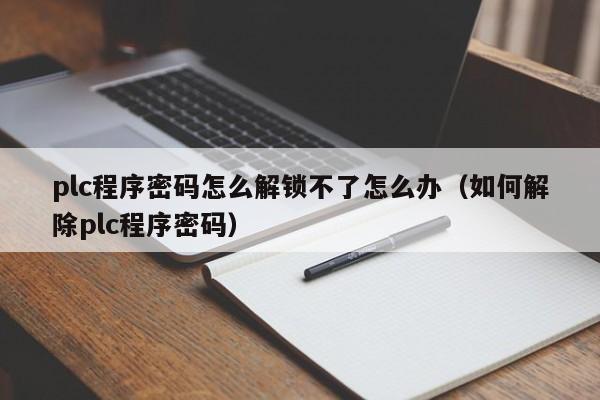plc程序密码怎么解锁不了怎么办（如何解除plc程序密码）-第1张图片-晋江速捷自动化科技有限公司